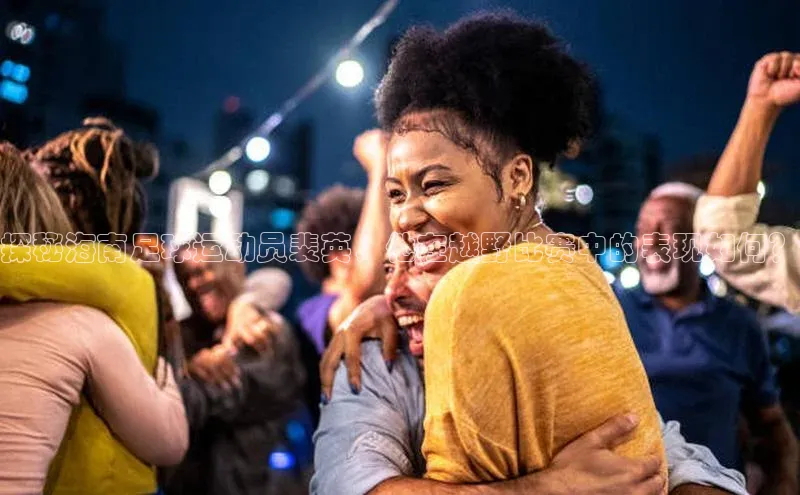 ayx爱游戏·官方网页颐驰 06探秘海南足球运动员裴英，他在越野比赛中的表现如何？