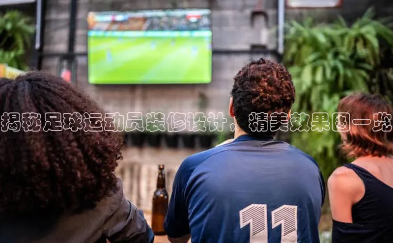 爱游戏中国官方网站如流揭秘足球运动员装修设计，精美效果图一览