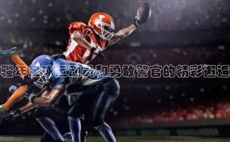 爱游戏app官方入口最新版本华扬联众骚年足球运动员和勇敢警官的精彩邂逅