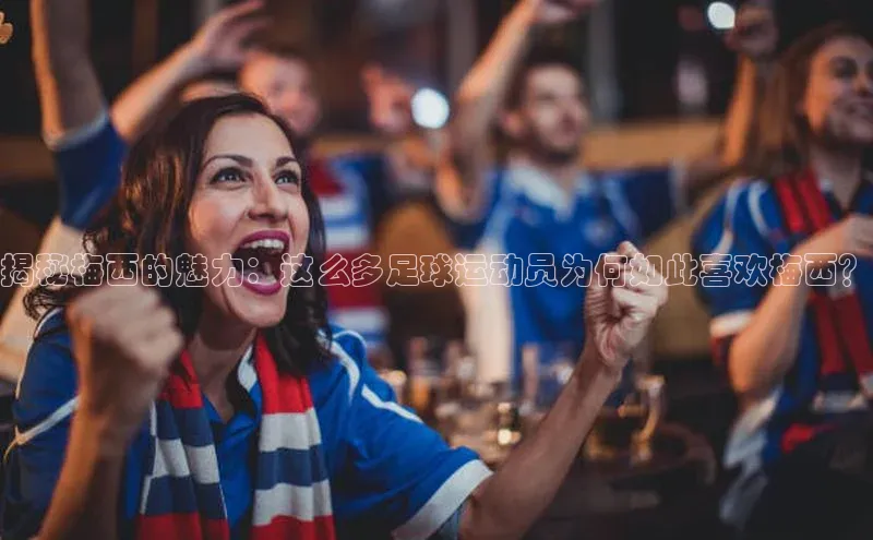 爱游戏官网平台入口京东揭秘梅西的魅力：这么多足球运动员为何如此喜欢梅西？