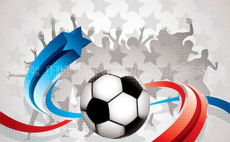 爱游戏app手机官方网站百度学术《揭秘：超过百的足球运动员究竟有多少？》