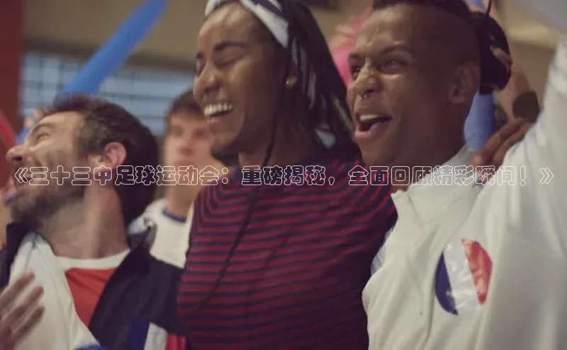 爱游戏app手机官方网站普信公司《三十三中足球运动会：重磅揭秘，全面回顾精彩瞬间！》
