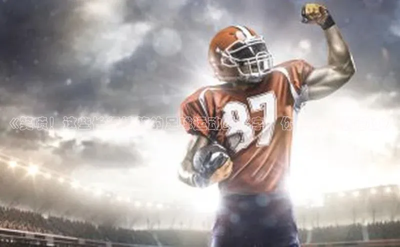 爱游戏平台手机网页版美团《笑喷！这些长得搞笑的足球运动员名字，你绝对不想错过》