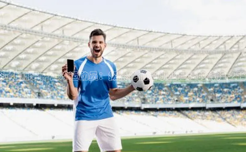 爱游戏app官网登录入口安装方法百度安全社区江阴籍男子足球运动员：探索他们在职业足坛的辉煌之路