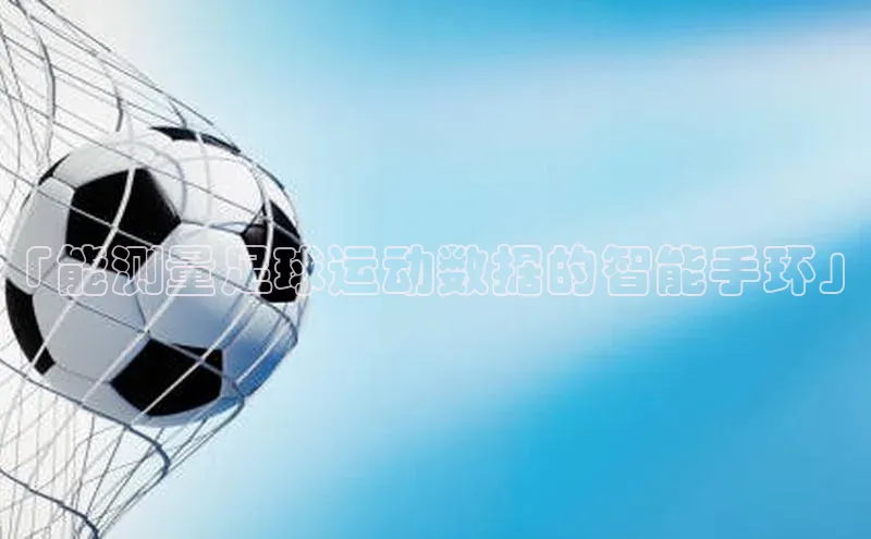 爱游戏官网平台入口天下秀「能测量足球运动数据的智能手环」