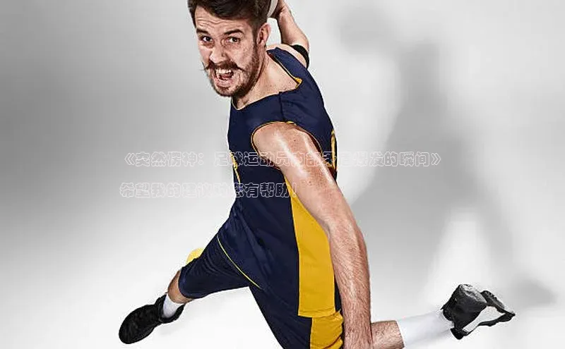 ayx爱游戏·官方网页颐驰 06《突然愣神：足球运动员内部矛盾爆发的瞬间》

希望我的建议对您有帮助！