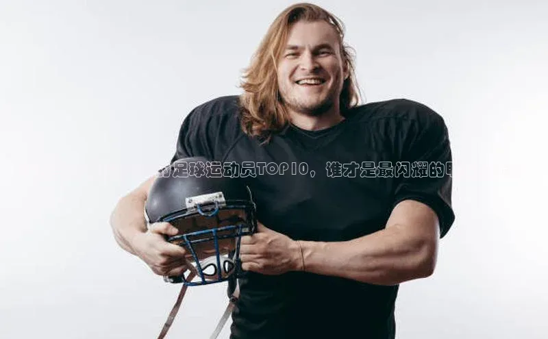 爱游戏(ayx)中国体育百度手机助手揭秘当今最具实力的足球运动员TOP10，谁才是最闪耀的明星球员？