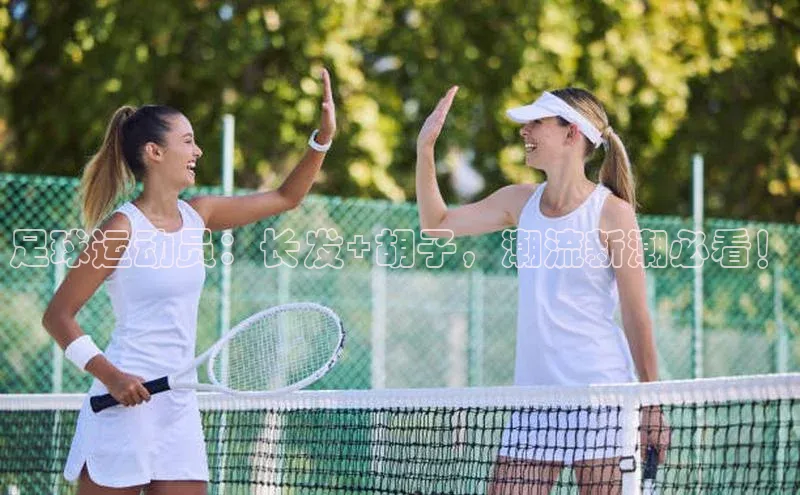 爱游戏ayx官网平台姚记科技足球运动员：长发+胡子，潮流新潮必看！