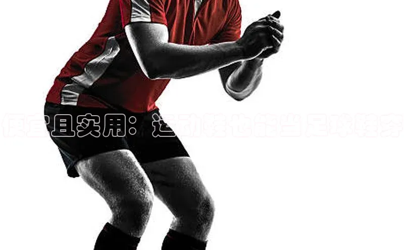 爱游戏中国官方网站百度营销中心便宜且实用：运动鞋也能当足球鞋穿