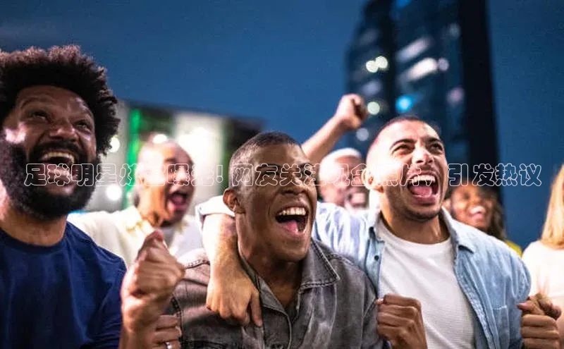 爱游戏app入口官网首页百家号足球明星炫富曝光! 网友关注现金照片，引发热议