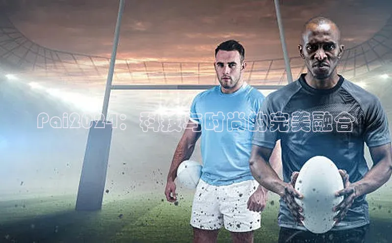 爱游戏全站app网页版观星盘Pai2024：科技与时尚的完美融合