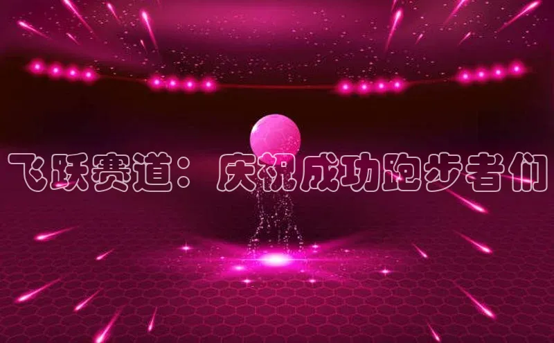 ayx爱游戏中国官方网站滴滴出行飞跃赛道：庆祝成功跑步者们