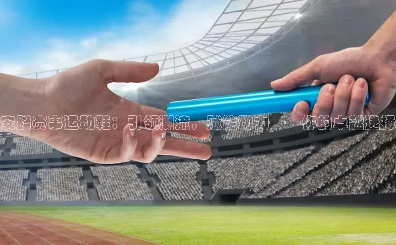 爱游戏官方网站入口登录百度信誉安踏赛事运动鞋：引领潮流，赋能动力——你的卓越选择
