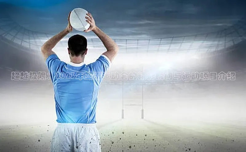 爱游戏官方网站入口登录哇咔哇咔文化超越极限：2023年亚洲运动会的精彩瞬间与运动项目介绍