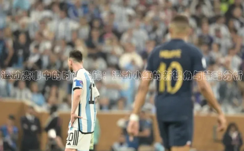 运动赛事中的时尚先锋：运动小红的新视角与策略分析