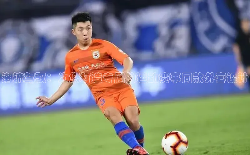 潮流驾驭：为您打造专属的运动赛事同款外套设计