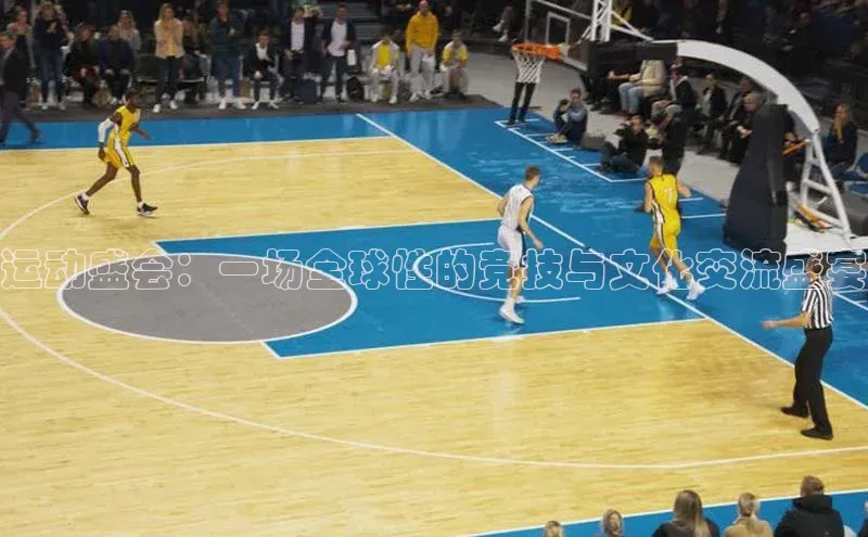 运动盛会：一场全球性的竞技与文化交流盛宴