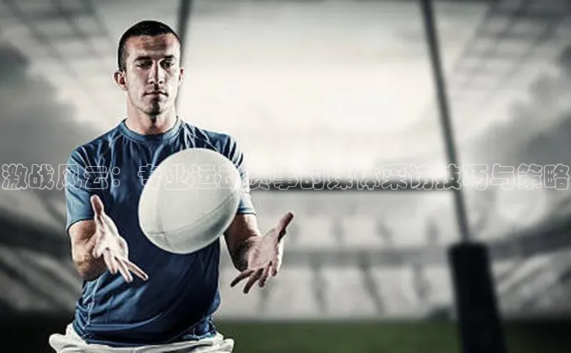 激战风云：专业运动赛事的媒体采访技巧与策略