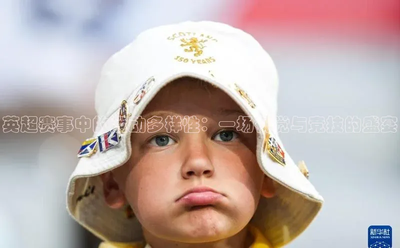 英超赛事中的运动多样性：一场视觉与竞技的盛宴