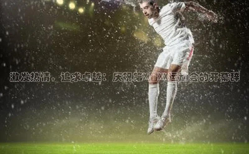 激发热情，追求卓越：庆祝第X届XX运动会的开幕辞