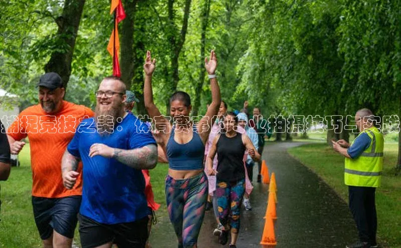 捕捉竞技之美：体育赛事的专业拍摄技巧与实践