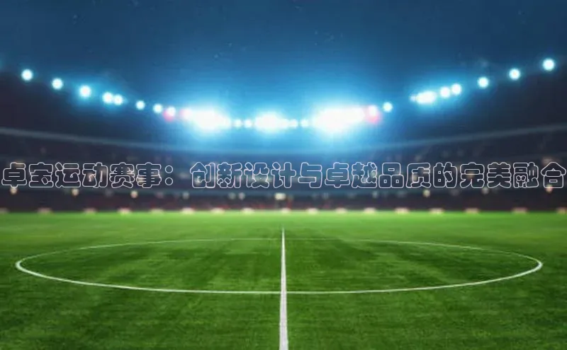 卓宝运动赛事：创新设计与卓越品质的完美融合