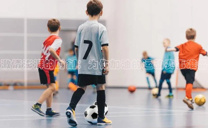 激情澎湃的时刻：为你加油的运动赛事准备