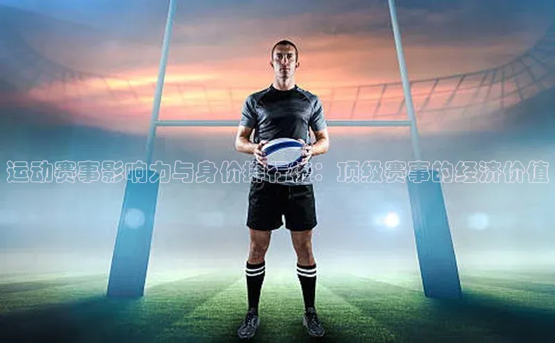 运动赛事影响力与身价排行榜：顶级赛事的经济价值