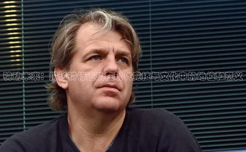 骑动未来：探讨骑行运动在现代竞技与文化中的地位和意义