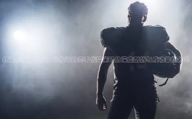 打造卓越竞争力：优化运动赛事优势策略的深度剖析与成功案例分享