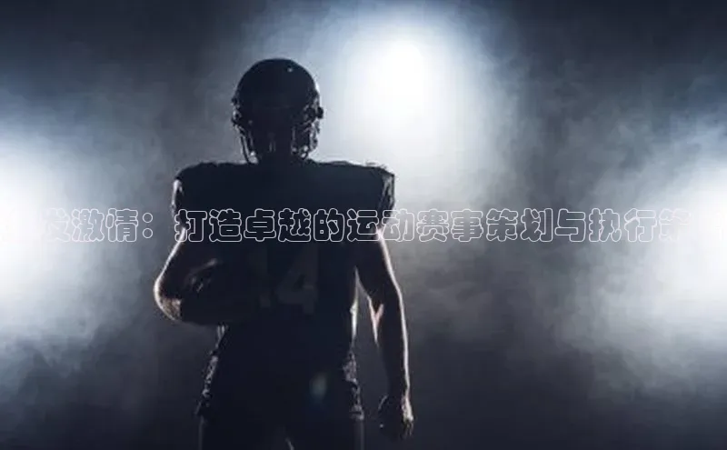 激发激情：打造卓越的运动赛事策划与执行策略