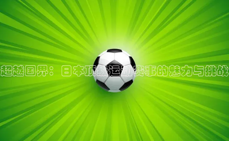 超越国界：日本顶级运动赛事的魅力与挑战