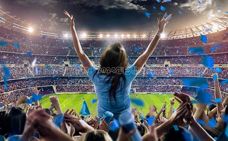 全球视野下的奥运精神：2024年巴黎奥运会筹备与影响分析