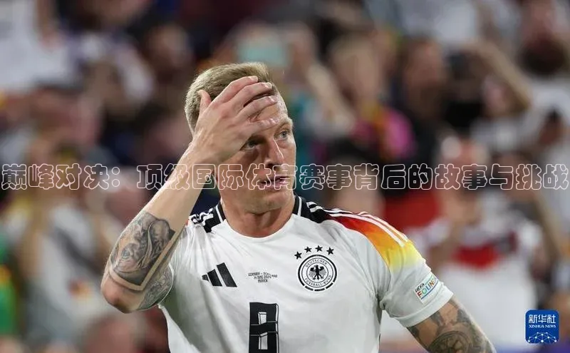 巅峰对决：顶级国际体育赛事背后的故事与挑战