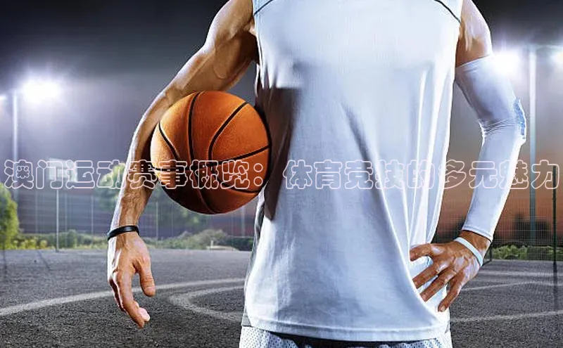 澳门运动赛事概览：体育竞技的多元魅力