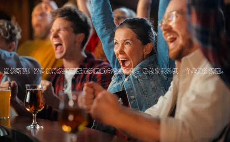 当然可以！请告诉我您想要聚焦的运动会赛事名称，我将为您构思一个全新的标题。