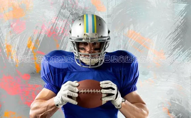 全球瞩目的体育盛宴：2024年巴黎奥运会的筹备与展望