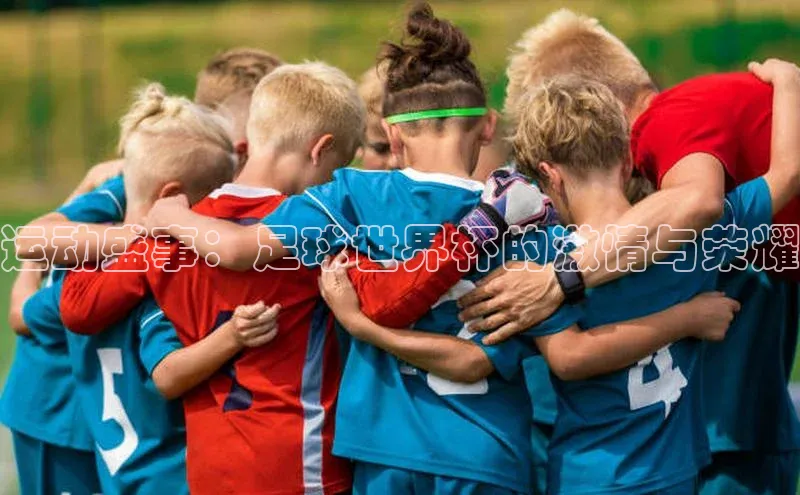 运动盛事：足球世界杯的激情与荣耀