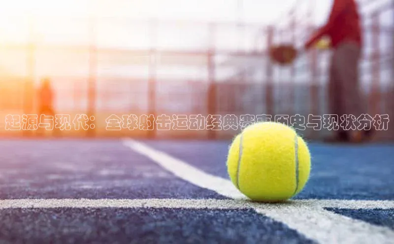 起源与现代：全球射击运动经典赛事历史与现状分析