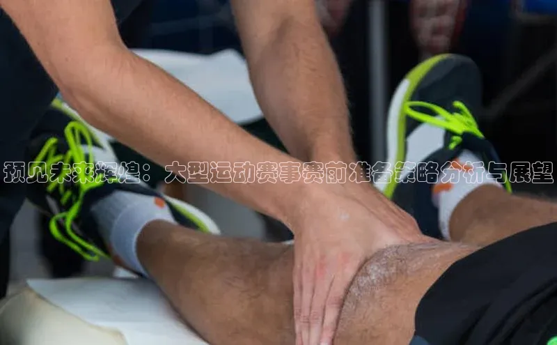 预见未来辉煌：大型运动赛事赛前准备策略分析与展望