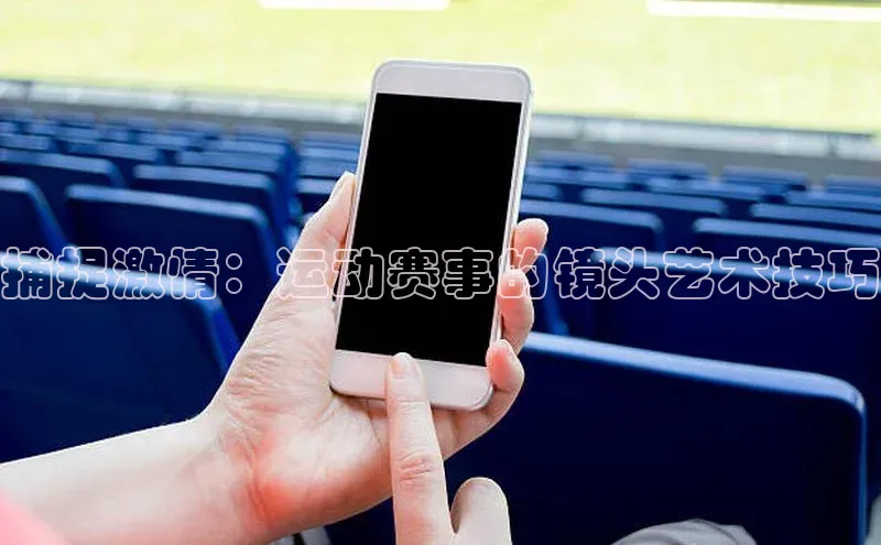捕捉激情：运动赛事的镜头艺术技巧