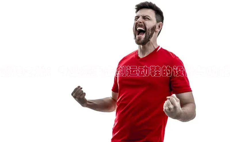 剑锋之光：专业赛事击剑运动鞋的设计与功能