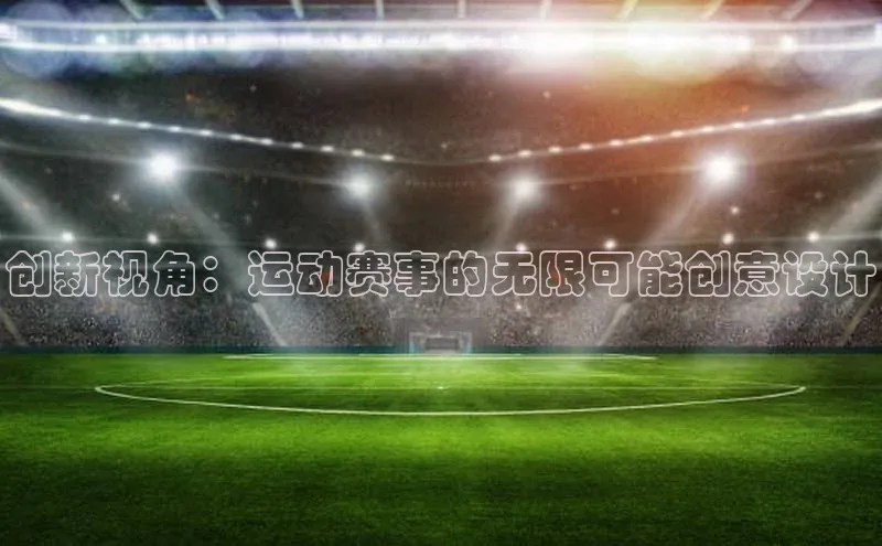 创新视角：运动赛事的无限可能创意设计