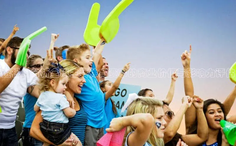 透视：分析全球主要体育赛事的商业价值与影响力评估