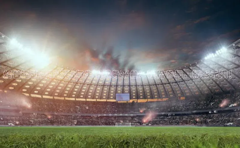 烟台运动赛事报名与生活服务平台：轻松参与，精彩无限！