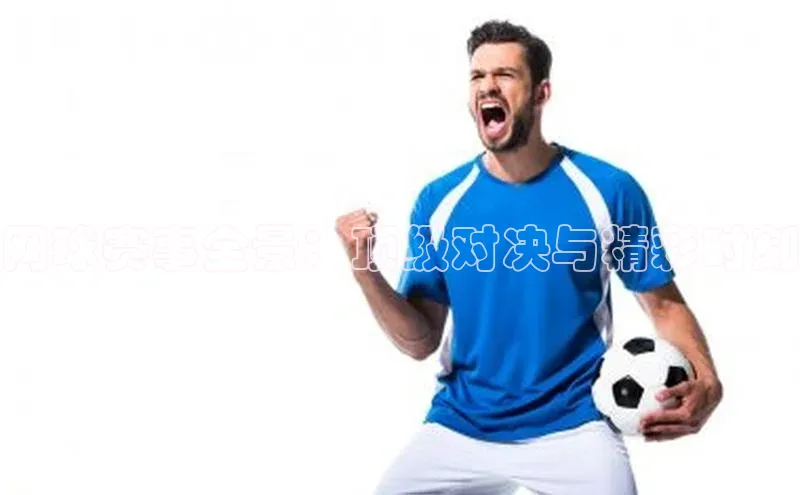 网球赛事全景：顶级对决与精彩时刻