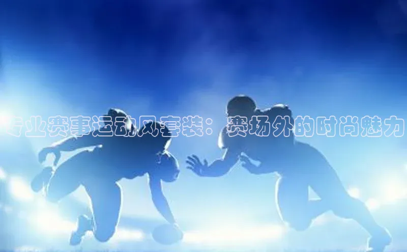 专业赛事运动风套装：赛场外的时尚魅力