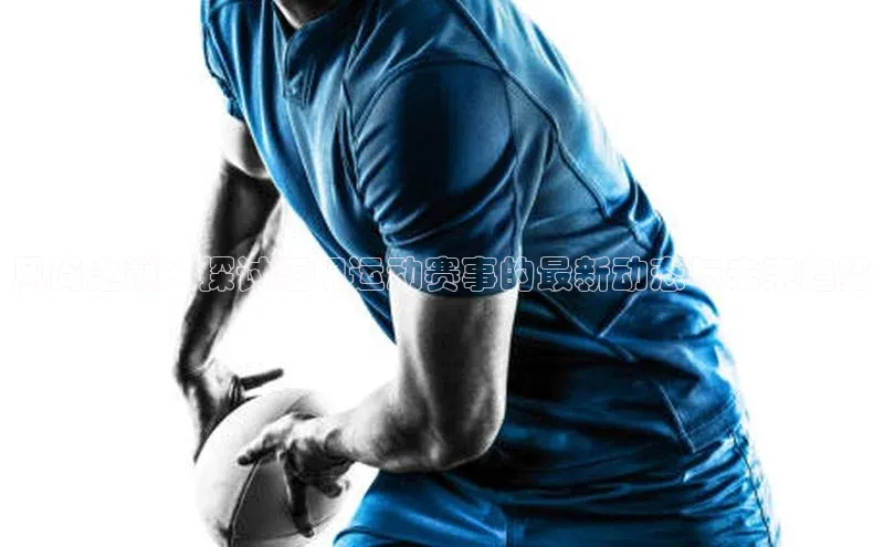 风尚之巅：探讨短甲运动赛事的最新动态与未来趋势