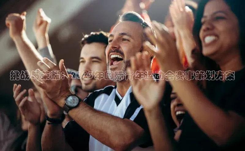 挑战与荣耀：2023年国际青年运动会赛事策划方案