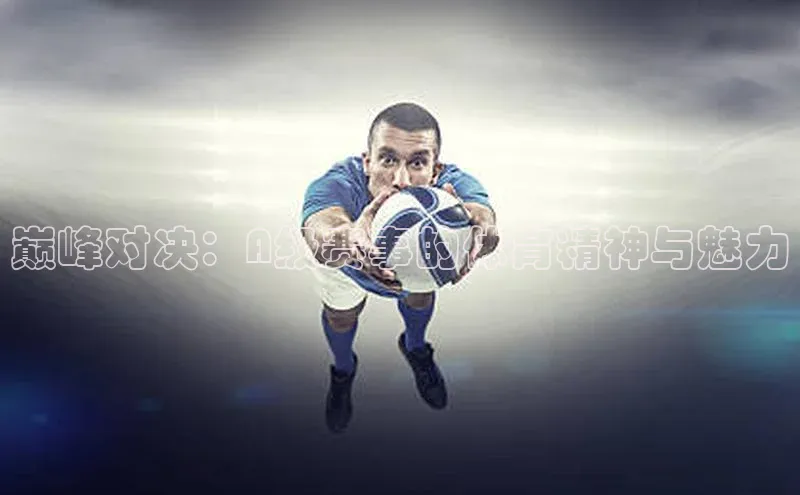 巅峰对决：A级赛事的体育精神与魅力